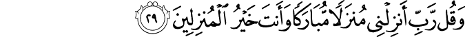 وَقُل رَّبِّ أَنزِلْنِي مُنزَلًا مُّبَارَكًا وَأَنتَ خَيْرُ الْمُنزِلِينَ