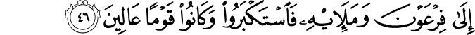 إِلَىٰ فِرْعَوْنَ وَمَلَئِهِ فَاسْتَكْبَرُوا وَكَانُوا قَوْمًا عَالِينَ