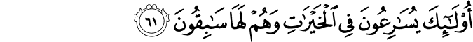 أُولَـٰئِكَ يُسَارِعُونَ فِي الْخَيْرَاتِ وَهُمْ لَهَا سَابِقُونَ