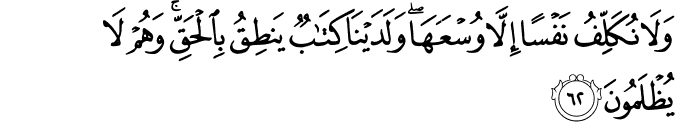 وَلَا نُكَلِّفُ نَفْسًا إِلَّا وُسْعَهَا ۖ وَلَدَيْنَا كِتَابٌ يَنطِقُ بِالْحَقِّ ۚ وَهُمْ لَا يُظْلَمُونَ