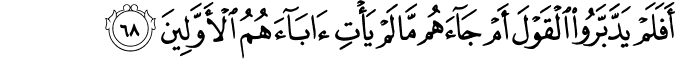 أَفَلَمْ يَدَّبَّرُوا الْقَوْلَ أَمْ جَاءَهُم مَّا لَمْ يَأْتِ آبَاءَهُمُ الْأَوَّلِينَ