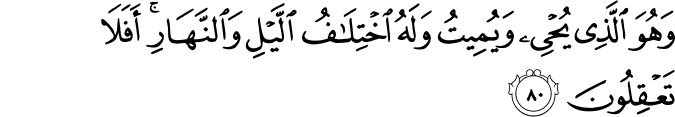 وَهُوَ الَّذِي يُحْيِي وَيُمِيتُ وَلَهُ اخْتِلَافُ اللَّيْلِ وَالنَّهَارِ ۚ أَفَلَا تَعْقِلُونَ