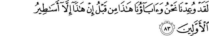 لَقَدْ وُعِدْنَا نَحْنُ وَآبَاؤُنَا هَـٰذَا مِن قَبْلُ إِنْ هَـٰذَا إِلَّا أَسَاطِيرُ الْأَوَّلِينَ