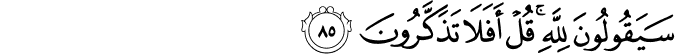سَيَقُولُونَ لِلَّهِ ۚ قُلْ أَفَلَا تَذَكَّرُونَ