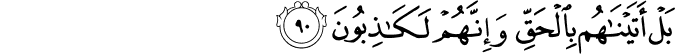 بَلْ أَتَيْنَاهُم بِالْحَقِّ وَإِنَّهُمْ لَكَاذِبُونَ