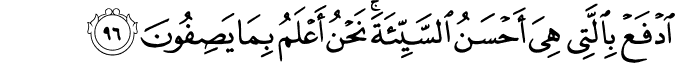 ادْفَعْ بِالَّتِي هِيَ أَحْسَنُ السَّيِّئَةَ ۚ نَحْنُ أَعْلَمُ بِمَا يَصِفُونَ