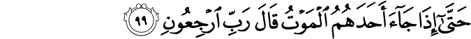 حَتَّىٰ إِذَا جَاءَ أَحَدَهُمُ الْمَوْتُ قَالَ رَبِّ ارْجِعُونِ