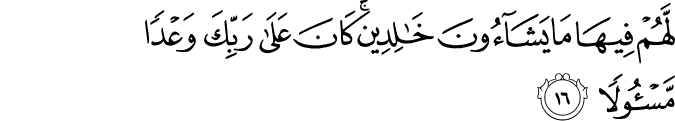 لَّهُمْ فِيهَا مَا يَشَاءُونَ خَالِدِينَ ۚ كَانَ عَلَىٰ رَبِّكَ وَعْدًا مَّسْئُولًا