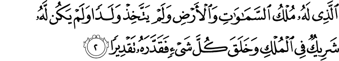 الَّذِي لَهُ مُلْكُ السَّمَاوَاتِ وَالْأَرْضِ وَلَمْ يَتَّخِذْ وَلَدًا وَلَمْ يَكُن لَّهُ شَرِيكٌ فِي الْمُلْكِ وَخَلَقَ كُلَّ شَيْءٍ فَقَدَّرَهُ تَقْدِيرًا