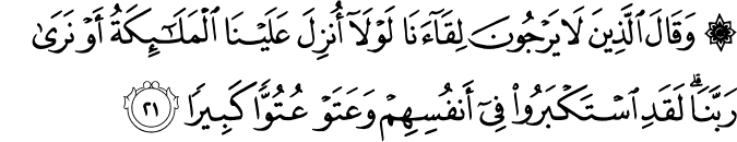 وَقَالَ الَّذِينَ لَا يَرْجُونَ لِقَاءَنَا لَوْلَا أُنزِلَ عَلَيْنَا الْمَلَائِكَةُ أَوْ نَرَىٰ رَبَّنَا ۗ لَقَدِ اسْتَكْبَرُوا فِي أَنفُسِهِمْ وَعَتَوْا عُتُوًّا كَبِيرًا