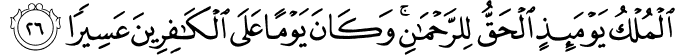 الْمُلْكُ يَوْمَئِذٍ الْحَقُّ لِلرَّحْمَـٰنِ ۚ وَكَانَ يَوْمًا عَلَى الْكَافِرِينَ عَسِيرًا