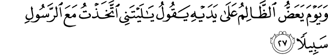 وَيَوْمَ يَعَضُّ الظَّالِمُ عَلَىٰ يَدَيْهِ يَقُولُ يَا لَيْتَنِي اتَّخَذْتُ مَعَ الرَّسُولِ سَبِيلًا