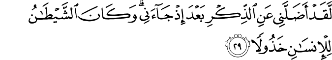 لَّقَدْ أَضَلَّنِي عَنِ الذِّكْرِ بَعْدَ إِذْ جَاءَنِي ۗ وَكَانَ الشَّيْطَانُ لِلْإِنسَانِ خَذُولًا
