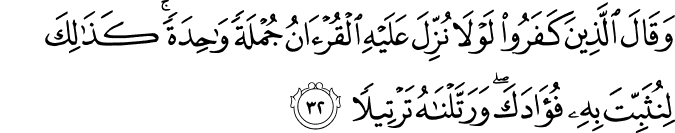 وَقَالَ الَّذِينَ كَفَرُوا لَوْلَا نُزِّلَ عَلَيْهِ الْقُرْآنُ جُمْلَةً وَاحِدَةً ۚ كَذَٰلِكَ لِنُثَبِّتَ بِهِ فُؤَادَكَ ۖ وَرَتَّلْنَاهُ تَرْتِيلًا