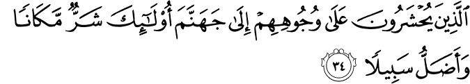 الَّذِينَ يُحْشَرُونَ عَلَىٰ وُجُوهِهِمْ إِلَىٰ جَهَنَّمَ أُولَـٰئِكَ شَرٌّ مَّكَانًا وَأَضَلُّ سَبِيلًا