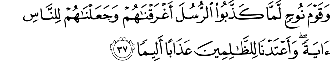 وَقَوْمَ نُوحٍ لَّمَّا كَذَّبُوا الرُّسُلَ أَغْرَقْنَاهُمْ وَجَعَلْنَاهُمْ لِلنَّاسِ آيَةً ۖ وَأَعْتَدْنَا لِلظَّالِمِينَ عَذَابًا أَلِيمًا