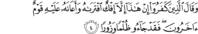 وَقَالَ الَّذِينَ كَفَرُوا إِنْ هَـٰذَا إِلَّا إِفْكٌ افْتَرَاهُ وَأَعَانَهُ عَلَيْهِ قَوْمٌ آخَرُونَ ۖ فَقَدْ جَاءُوا ظُلْمًا وَزُورًا