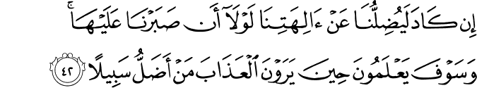 إِن كَادَ لَيُضِلُّنَا عَنْ آلِهَتِنَا لَوْلَا أَن صَبَرْنَا عَلَيْهَا ۚ وَسَوْفَ يَعْلَمُونَ حِينَ يَرَوْنَ الْعَذَابَ مَنْ أَضَلُّ سَبِيلًا