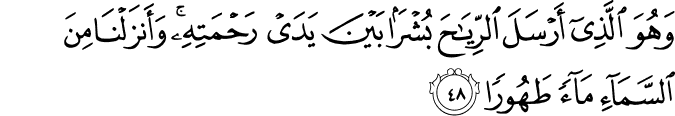 وَهُوَ الَّذِي أَرْسَلَ الرِّيَاحَ بُشْرًا بَيْنَ يَدَيْ رَحْمَتِهِ ۚ وَأَنزَلْنَا مِنَ السَّمَاءِ مَاءً طَهُورًا