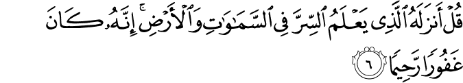 قُلْ أَنزَلَهُ الَّذِي يَعْلَمُ السِّرَّ فِي السَّمَاوَاتِ وَالْأَرْضِ ۚ إِنَّهُ كَانَ غَفُورًا رَّحِيمًا