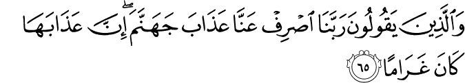 وَالَّذِينَ يَقُولُونَ رَبَّنَا اصْرِفْ عَنَّا عَذَابَ جَهَنَّمَ ۖ إِنَّ عَذَابَهَا كَانَ غَرَامًا