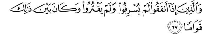 وَالَّذِينَ إِذَا أَنفَقُوا لَمْ يُسْرِفُوا وَلَمْ يَقْتُرُوا وَكَانَ بَيْنَ ذَٰلِكَ قَوَامًا