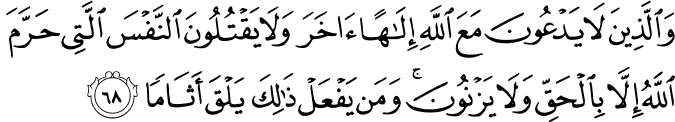 وَالَّذِينَ لَا يَدْعُونَ مَعَ اللَّهِ إِلَـٰهًا آخَرَ وَلَا يَقْتُلُونَ النَّفْسَ الَّتِي حَرَّمَ اللَّهُ إِلَّا بِالْحَقِّ وَلَا يَزْنُونَ ۚ وَمَن يَفْعَلْ ذَٰلِكَ يَلْقَ أَثَامًا