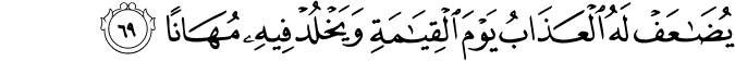 يُضَاعَفْ لَهُ الْعَذَابُ يَوْمَ الْقِيَامَةِ وَيَخْلُدْ فِيهِ مُهَانًا
