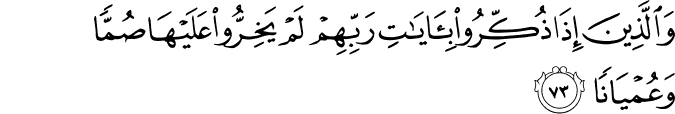 وَالَّذِينَ إِذَا ذُكِّرُوا بِآيَاتِ رَبِّهِمْ لَمْ يَخِرُّوا عَلَيْهَا صُمًّا وَعُمْيَانًا