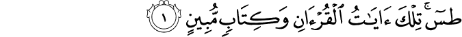  طس ۚ تِلْكَ آيَاتُ الْقُرْآنِ وَكِتَابٍ مُّبِينٍ