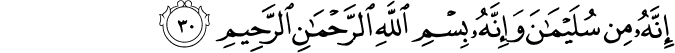 إِنَّهُ مِن سُلَيْمَانَ وَإِنَّهُ بِسْمِ اللَّهِ الرَّحْمَـٰنِ الرَّحِيمِ