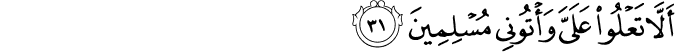 أَلَّا تَعْلُوا عَلَيَّ وَأْتُونِي مُسْلِمِينَ