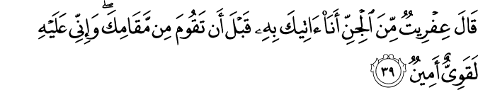 قَالَ عِفْرِيتٌ مِّنَ الْجِنِّ أَنَا آتِيكَ بِهِ قَبْلَ أَن تَقُومَ مِن مَّقَامِكَ ۖ وَإِنِّي عَلَيْهِ لَقَوِيٌّ أَمِينٌ