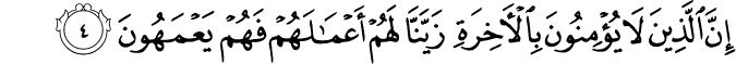 إِنَّ الَّذِينَ لَا يُؤْمِنُونَ بِالْآخِرَةِ زَيَّنَّا لَهُمْ أَعْمَالَهُمْ فَهُمْ يَعْمَهُونَ
