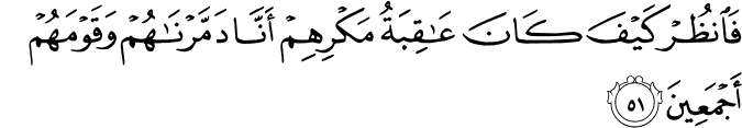 فَانظُرْ كَيْفَ كَانَ عَاقِبَةُ مَكْرِهِمْ أَنَّا دَمَّرْنَاهُمْ وَقَوْمَهُمْ أَجْمَعِينَ