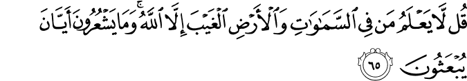 قُل لَّا يَعْلَمُ مَن فِي السَّمَاوَاتِ وَالْأَرْضِ الْغَيْبَ إِلَّا اللَّهُ ۚ وَمَا يَشْعُرُونَ أَيَّانَ يُبْعَثُونَ