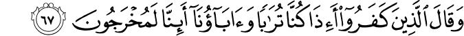 وَقَالَ الَّذِينَ كَفَرُوا أَإِذَا كُنَّا تُرَابًا وَآبَاؤُنَا أَئِنَّا لَمُخْرَجُونَ
