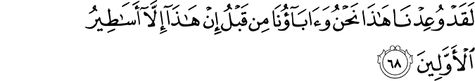 لَقَدْ وُعِدْنَا هَـٰذَا نَحْنُ وَآبَاؤُنَا مِن قَبْلُ إِنْ هَـٰذَا إِلَّا أَسَاطِيرُ الْأَوَّلِينَ