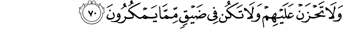 وَلَا تَحْزَنْ عَلَيْهِمْ وَلَا تَكُن فِي ضَيْقٍ مِّمَّا يَمْكُرُونَ