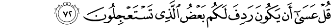 قُلْ عَسَىٰ أَن يَكُونَ رَدِفَ لَكُم بَعْضُ الَّذِي تَسْتَعْجِلُونَ