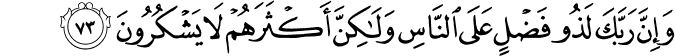 وَإِنَّ رَبَّكَ لَذُو فَضْلٍ عَلَى النَّاسِ وَلَـٰكِنَّ أَكْثَرَهُمْ لَا يَشْكُرُونَ