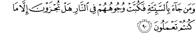 وَمَن جَاءَ بِالسَّيِّئَةِ فَكُبَّتْ وُجُوهُهُمْ فِي النَّارِ هَلْ تُجْزَوْنَ إِلَّا مَا كُنتُمْ تَعْمَلُونَ