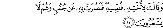 وَقَالَتْ لِأُخْتِهِ قُصِّيهِ ۖ فَبَصُرَتْ بِهِ عَن جُنُبٍ وَهُمْ لَا يَشْعُرُونَ