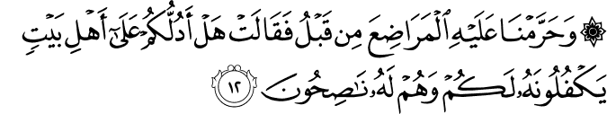 وَحَرَّمْنَا عَلَيْهِ الْمَرَاضِعَ مِن قَبْلُ فَقَالَتْ هَلْ أَدُلُّكُمْ عَلَىٰ أَهْلِ بَيْتٍ يَكْفُلُونَهُ لَكُمْ وَهُمْ لَهُ نَاصِحُونَ