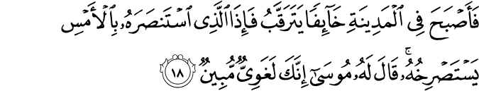 فَأَصْبَحَ فِي الْمَدِينَةِ خَائِفًا يَتَرَقَّبُ فَإِذَا الَّذِي اسْتَنصَرَهُ بِالْأَمْسِ يَسْتَصْرِخُهُ ۚ قَالَ لَهُ مُوسَىٰ إِنَّكَ لَغَوِيٌّ مُّبِينٌ
