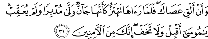 وَأَنْ أَلْقِ عَصَاكَ ۖ فَلَمَّا رَآهَا تَهْتَزُّ كَأَنَّهَا جَانٌّ وَلَّىٰ مُدْبِرًا وَلَمْ يُعَقِّبْ ۚ يَا مُوسَىٰ أَقْبِلْ وَلَا تَخَفْ ۖ إِنَّكَ مِنَ الْآمِنِينَ