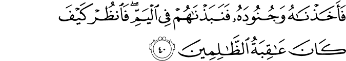 فَأَخَذْنَاهُ وَجُنُودَهُ فَنَبَذْنَاهُمْ فِي الْيَمِّ ۖ فَانظُرْ كَيْفَ كَانَ عَاقِبَةُ الظَّالِمِينَ