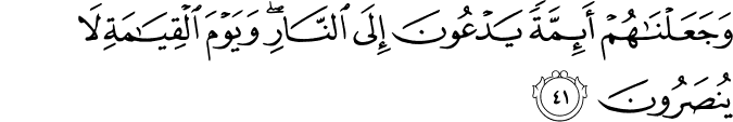 وَجَعَلْنَاهُمْ أَئِمَّةً يَدْعُونَ إِلَى النَّارِ ۖ وَيَوْمَ الْقِيَامَةِ لَا يُنصَرُونَ
