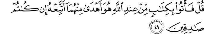 قُلْ فَأْتُوا بِكِتَابٍ مِّنْ عِندِ اللَّهِ هُوَ أَهْدَىٰ مِنْهُمَا أَتَّبِعْهُ إِن كُنتُمْ صَادِقِينَ