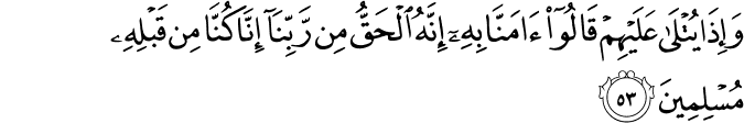 وَإِذَا يُتْلَىٰ عَلَيْهِمْ قَالُوا آمَنَّا بِهِ إِنَّهُ الْحَقُّ مِن رَّبِّنَا إِنَّا كُنَّا مِن قَبْلِهِ مُسْلِمِينَ